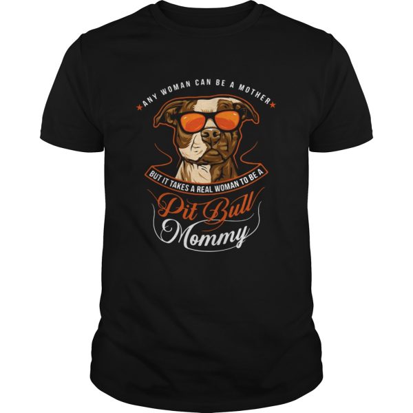 Pit Bull Mommy Any Woman Can Be A Mother But It Takes A Real shirt