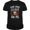 Pour Some Gravy On Me Funny Turkey Face Thanksgiving shirt