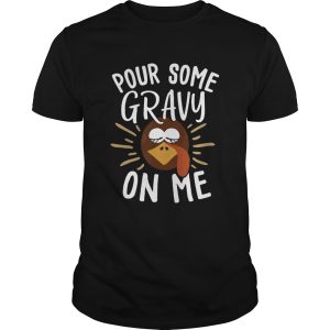 Pour Some Gravy On Me Funny Turkey Face Thanksgiving shirt