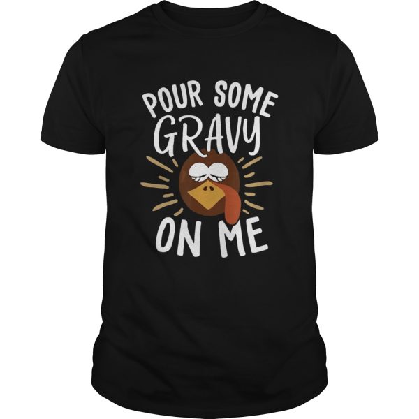 Pour Some Gravy On Me Funny Turkey Face Thanksgiving shirt