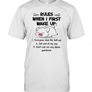 Pretty Pig Rules When I First Wake Up Everyone Shut The Hell Up T-Shirt