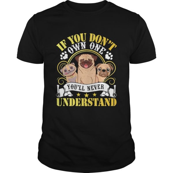 Pug Dogs If You Dont Own One Youll Never Understand shirt