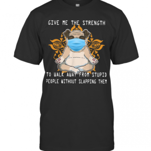 Pug Yoga Give Me The Strength To Walk Away From Stupid People Without Slapping Them T-Shirt