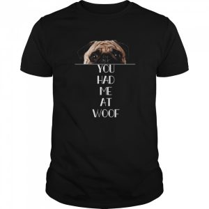 Pug You Had Me At Woof shirt