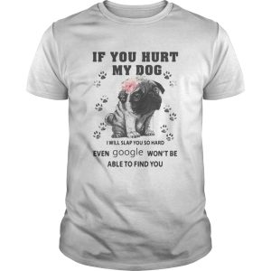 Pug if you hurt my dog i will slap so hard even google wont be able to find you flowers shirt