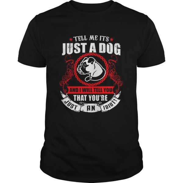 Pug tell me its just a dog and I will tell you that youre just an idiot shirt