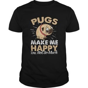 Pugs Make Me Happy You Not So Much shirt