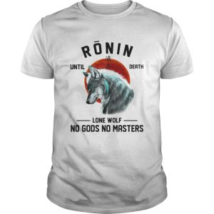 RONIN UNTIL DEATH LONE WOLF NO GODS NO MASTERS shirt