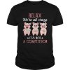 Relax Were All Crazy Its Not A Competition shirt