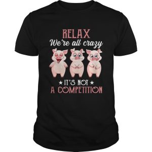 Relax Were All Crazy Its Not A Competition shirt