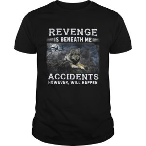 Revenge is beneath me accidents however will happen shirt