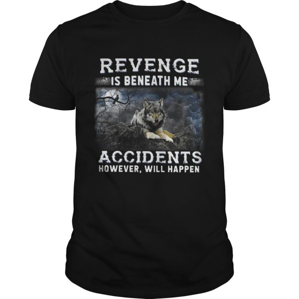 Revenge is beneath me accidents however will happen shirt