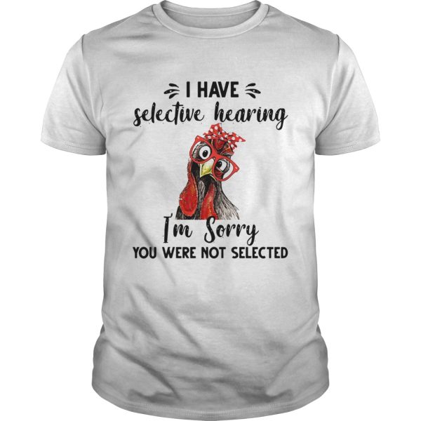 Rooster I have selective hearing im sorry you were not selected shirt