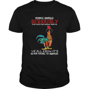 Rooster People should seriously We all know its never going to happen shirt