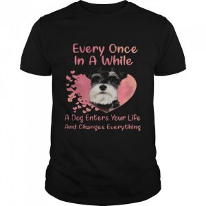 Schnauzer Every Once In A While A Dog Enters Your Life And Changes Everything shirt