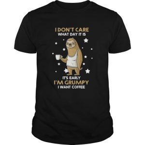 Sloth I Dont Care What Day It Is Its Early Im Grumpy I Want Coffee shirt