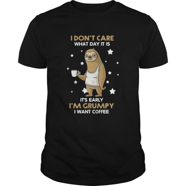 Sloth I Dont Care What Day It Is Its Early Im Grumpy I Want Coffee shirt