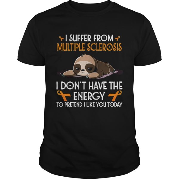 Sloth I suffer from multiple sclerosis I dont have the energy to pretend shirt