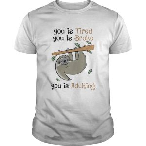 Sloth You Is Tired You Is Broke You Is Adulting shirt