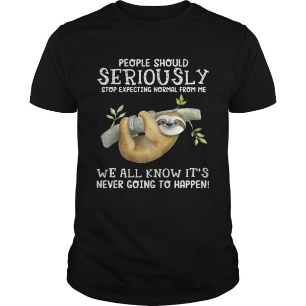 Sloth people should seriously stop expecting normal from me tshirt