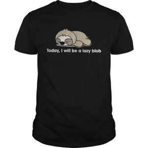 Sloth to day I will be a lady blob shirt