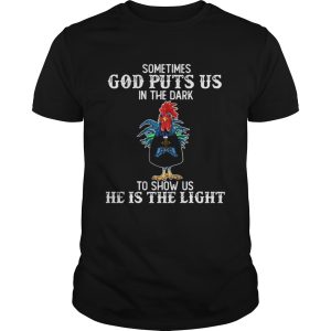 Sometimes God puts us in the dark to show us he is the light Rooster shirt