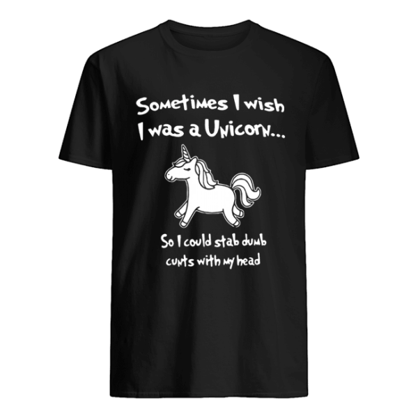 Sometimes I wish I was a unicorn so I could stab dumb shirt