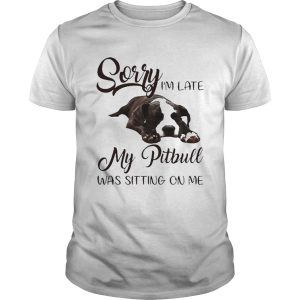 Sorry Im Late My Pitbull Was Sitting On Me shirt