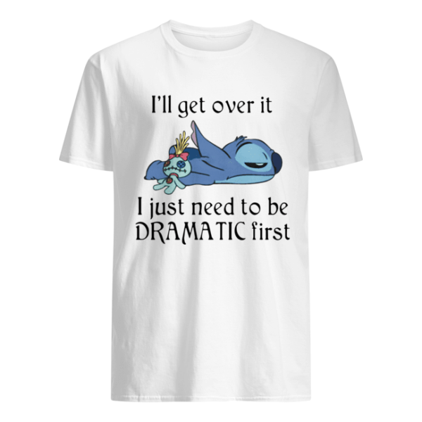 Stitch I’ll Get Over It I Just Need To Be Dramatic First shirt