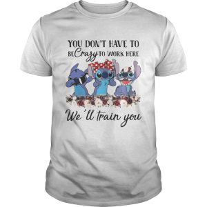Stitch you dont have to be crazy to work here well train you shirt