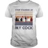 Stop Staring At My Cock Vintage shirt