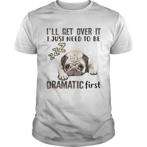 ll Get Over It I Just Need To Be Dramatic First Dog shirt