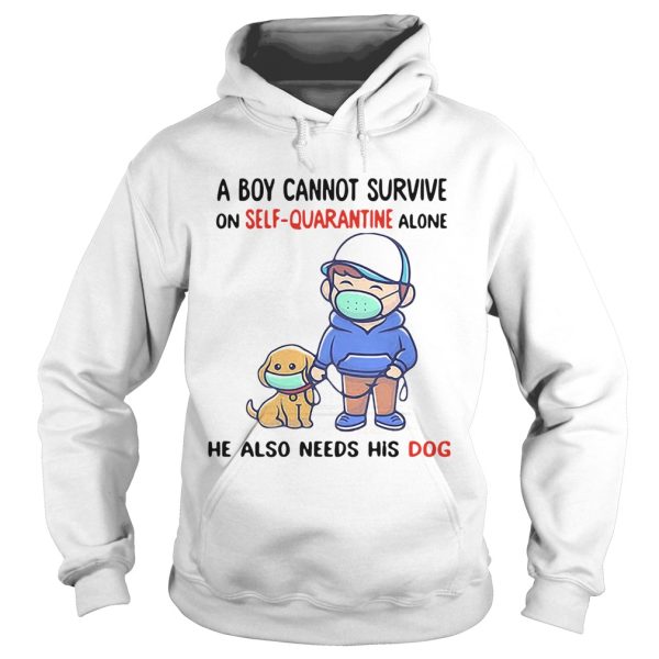 A Boy Cannot Survive On SelfQuarantine Alone He Also Needs His Dog Covid19 2020 shirt