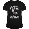 A House Is Not A Home Without A Bull Terrier Shirt