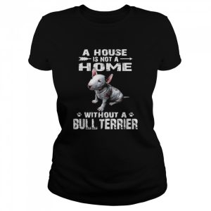 A House Is Not A Home Without A Bull Terrier Shirt