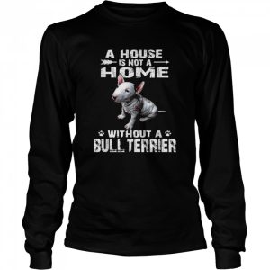 A House Is Not A Home Without A Bull Terrier Shirt 3