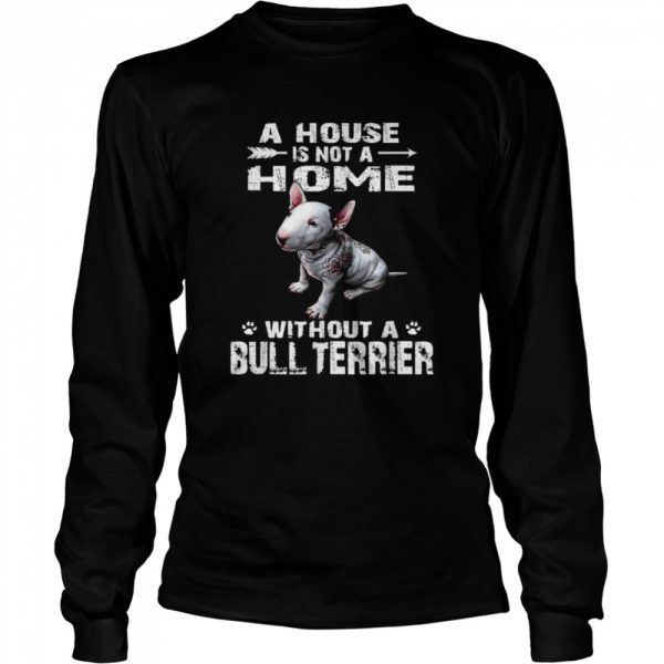 A House Is Not A Home Without A Bull Terrier Shirt