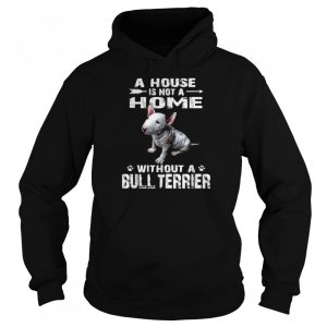 A House Is Not A Home Without A Bull Terrier Shirt 5