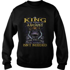 A King Was Born In August I Am Who I Am Your Approval Isnt Needed shirt 2