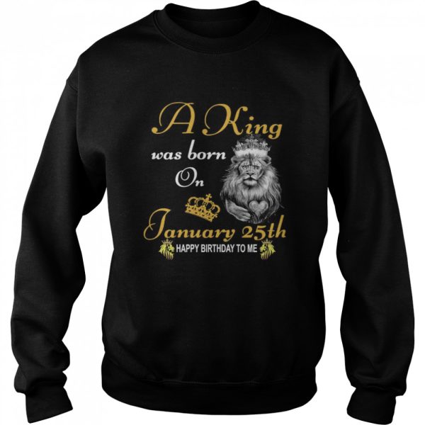 A King Was Born On January 25th Happy Birthday To Me shirt