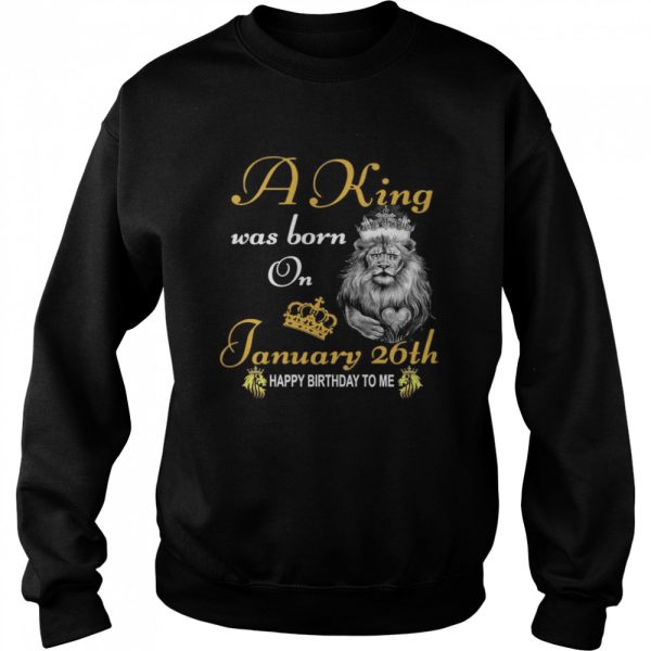 A King Was Born On January 26th Happy Birthday To Me shirt