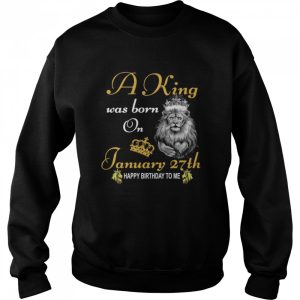 A King Was Born On January 27th Happy Birthday To Me shirt