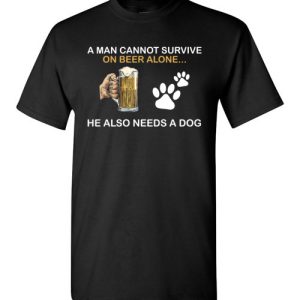 A Man Cannot Survive On Beer Alone He Also Needs A Dog Shirts