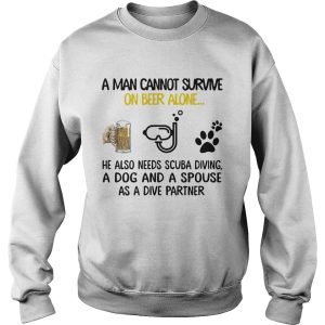 A Man Cannot Survive On Beer Alone He Also Needs Scuba Diving And A Dog shirt