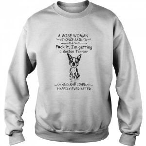 A Wise Woman Once Said Fuck It I'm Getting A Boston Terrier And She Lived Happily Ever After shirt 2