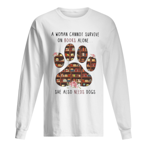 A Woman Cannot Survive On Books Alone She Also Needs Dogs shirt