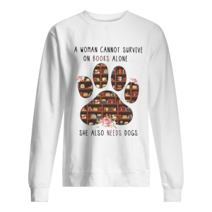 A Woman Cannot Survive On Books Alone She Also Needs Dogs shirt 2