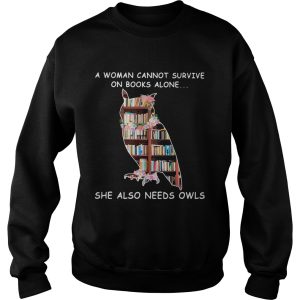 A Woman Cannot Survive On Books Alone She Also Needs Owls shirt