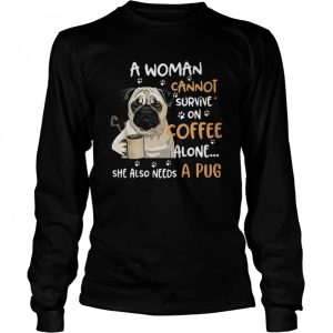 A Woman Cannot Survive On Coffee Alone She Also Needs A Pug shirt 1