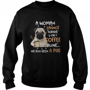 A Woman Cannot Survive On Coffee Alone She Also Needs A Pug shirt